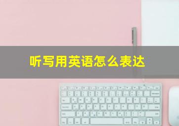 听写用英语怎么表达