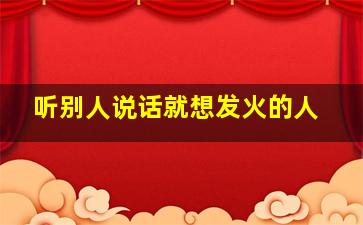 听别人说话就想发火的人