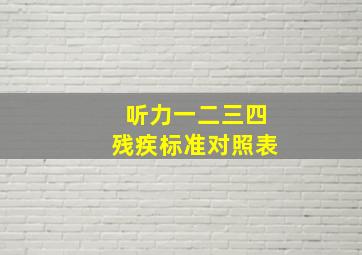 听力一二三四残疾标准对照表