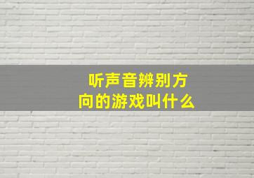 听声音辨别方向的游戏叫什么