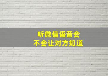 听微信语音会不会让对方知道