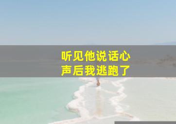 听见他说话心声后我逃跑了