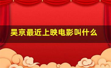 吴京最近上映电影叫什么