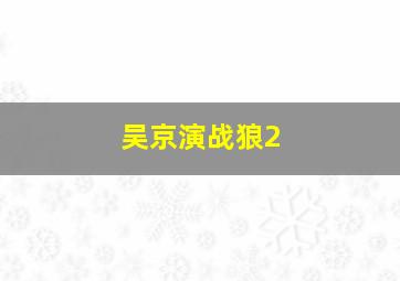 吴京演战狼2