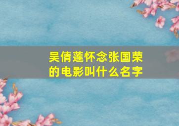 吴倩莲怀念张国荣的电影叫什么名字