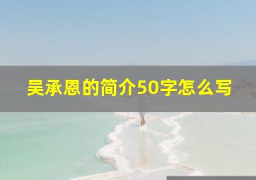 吴承恩的简介50字怎么写