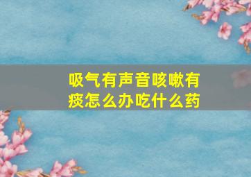 吸气有声音咳嗽有痰怎么办吃什么药