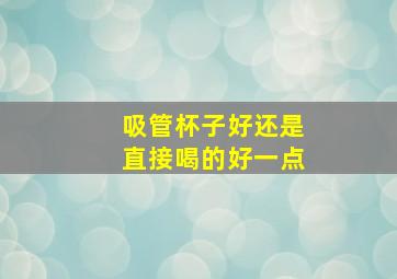 吸管杯子好还是直接喝的好一点