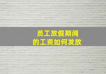 员工放假期间的工资如何发放