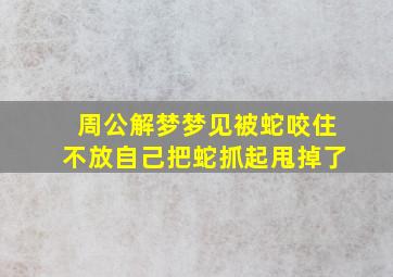 周公解梦梦见被蛇咬住不放自己把蛇抓起甩掉了