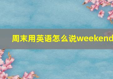 周末用英语怎么说weekends