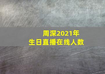 周深2021年生日直播在线人数