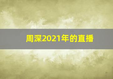 周深2021年的直播