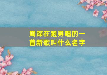 周深在跑男唱的一首新歌叫什么名字