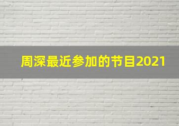 周深最近参加的节目2021