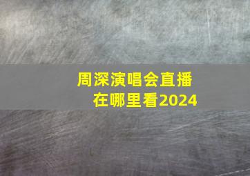 周深演唱会直播在哪里看2024