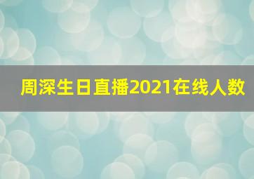 周深生日直播2021在线人数