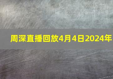 周深直播回放4月4日2024年