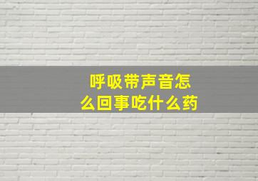 呼吸带声音怎么回事吃什么药