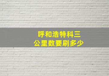 呼和浩特科三公里数要刷多少