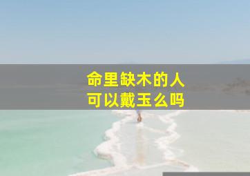 命里缺木的人可以戴玉么吗