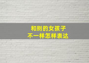 和别的女孩子不一样怎样表达