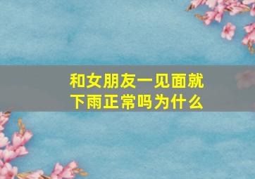 和女朋友一见面就下雨正常吗为什么