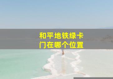 和平地铁绿卡门在哪个位置