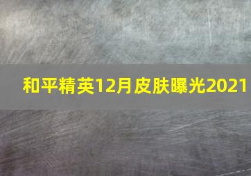 和平精英12月皮肤曝光2021