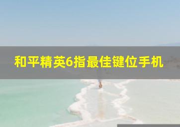 和平精英6指最佳键位手机