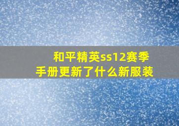 和平精英ss12赛季手册更新了什么新服装