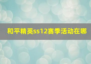 和平精英ss12赛季活动在哪