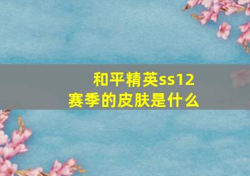 和平精英ss12赛季的皮肤是什么