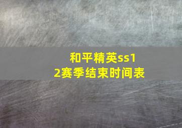 和平精英ss12赛季结束时间表