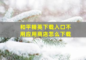 和平精英下载入口不用应用商店怎么下载