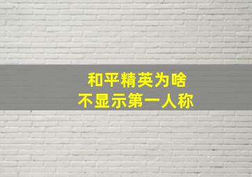 和平精英为啥不显示第一人称