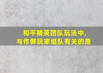 和平精英团队玩法中,与作弊玩家组队有关的是