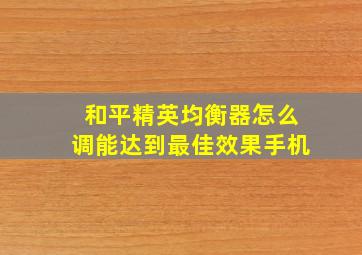 和平精英均衡器怎么调能达到最佳效果手机