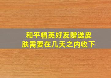 和平精英好友赠送皮肤需要在几天之内收下