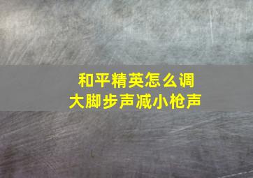 和平精英怎么调大脚步声减小枪声