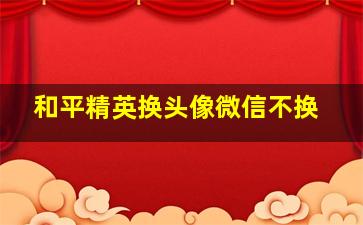 和平精英换头像微信不换