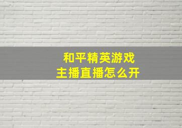 和平精英游戏主播直播怎么开