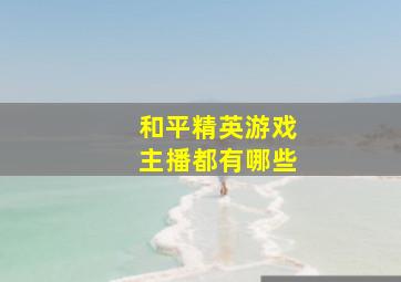 和平精英游戏主播都有哪些