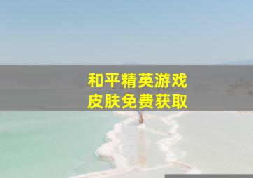 和平精英游戏皮肤免费获取