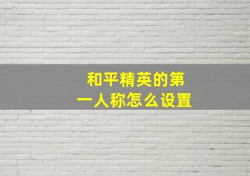 和平精英的第一人称怎么设置