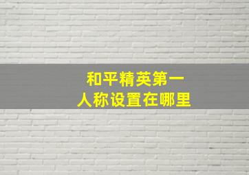 和平精英第一人称设置在哪里