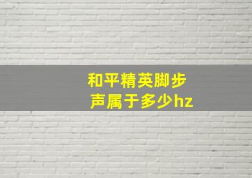 和平精英脚步声属于多少hz