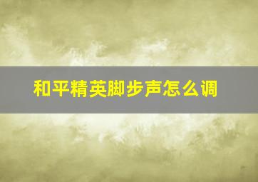 和平精英脚步声怎么调