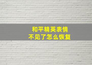 和平精英表情不见了怎么恢复