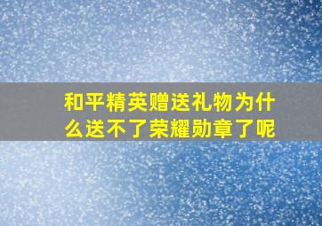 和平精英赠送礼物为什么送不了荣耀勋章了呢